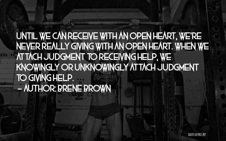 Brene Brown Quotes: Until We Can Receive With An Open Heart, We're Never Really Giving With An Open Heart. When We Attach Judgment