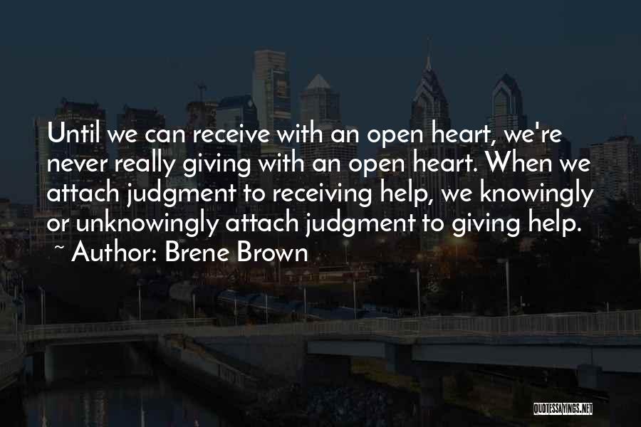 Brene Brown Quotes: Until We Can Receive With An Open Heart, We're Never Really Giving With An Open Heart. When We Attach Judgment