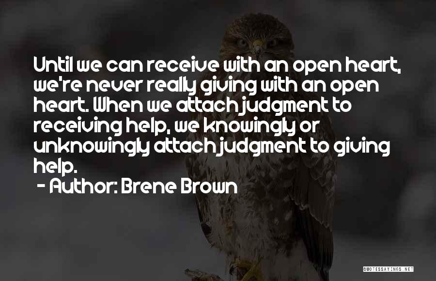 Brene Brown Quotes: Until We Can Receive With An Open Heart, We're Never Really Giving With An Open Heart. When We Attach Judgment