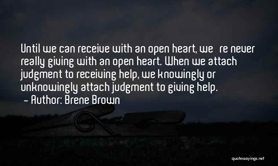 Brene Brown Quotes: Until We Can Receive With An Open Heart, We're Never Really Giving With An Open Heart. When We Attach Judgment