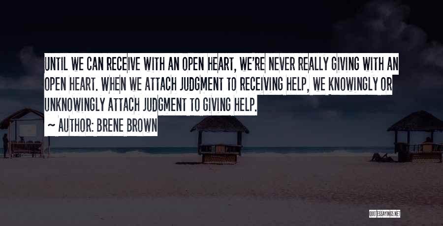 Brene Brown Quotes: Until We Can Receive With An Open Heart, We're Never Really Giving With An Open Heart. When We Attach Judgment