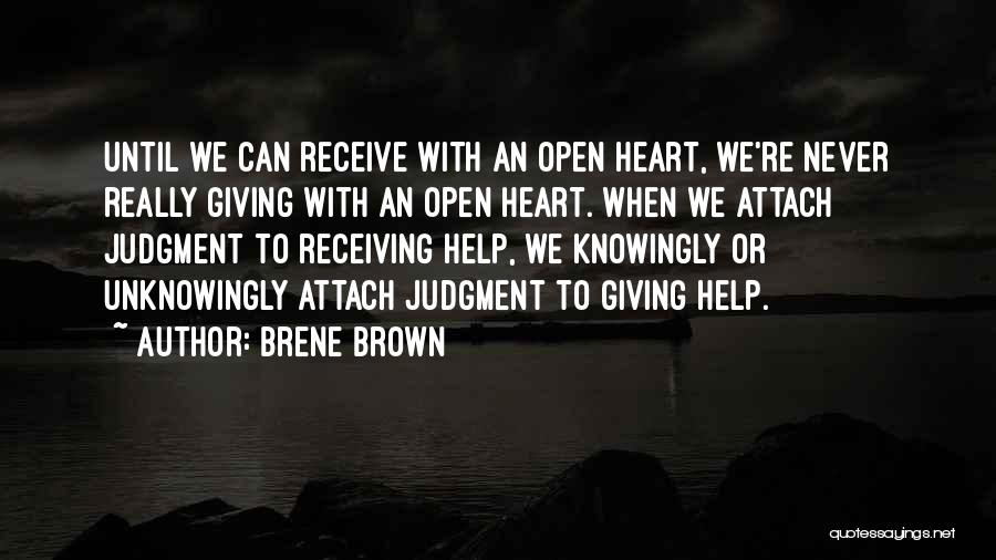 Brene Brown Quotes: Until We Can Receive With An Open Heart, We're Never Really Giving With An Open Heart. When We Attach Judgment