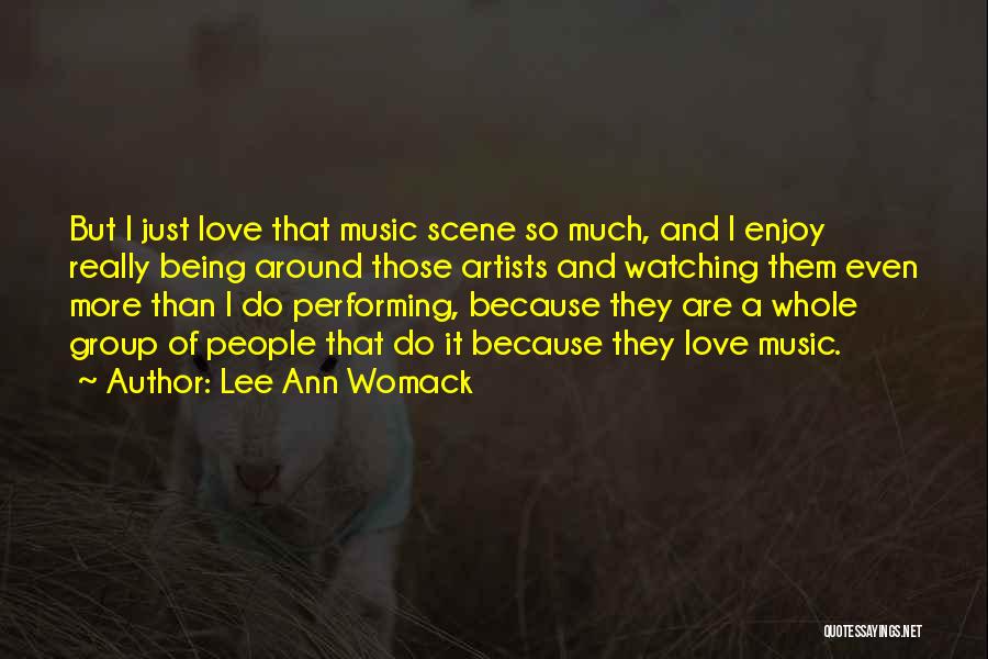 Lee Ann Womack Quotes: But I Just Love That Music Scene So Much, And I Enjoy Really Being Around Those Artists And Watching Them