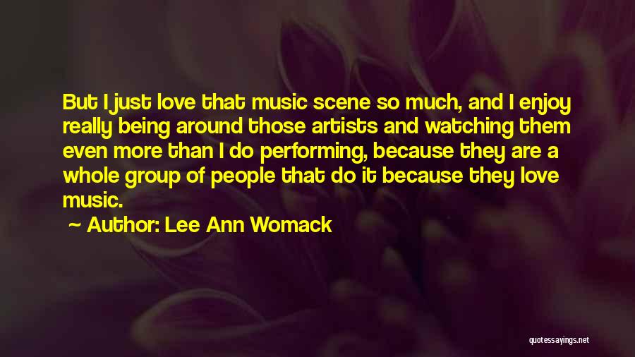 Lee Ann Womack Quotes: But I Just Love That Music Scene So Much, And I Enjoy Really Being Around Those Artists And Watching Them