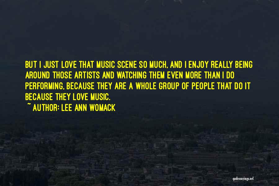 Lee Ann Womack Quotes: But I Just Love That Music Scene So Much, And I Enjoy Really Being Around Those Artists And Watching Them