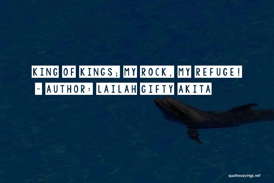 Lailah Gifty Akita Quotes: King Of Kings; My Rock, My Refuge!