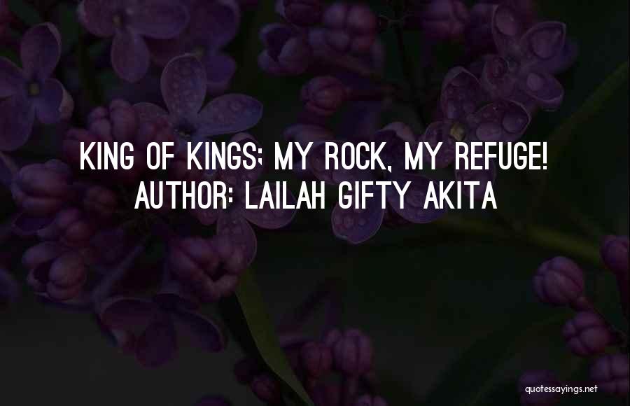 Lailah Gifty Akita Quotes: King Of Kings; My Rock, My Refuge!