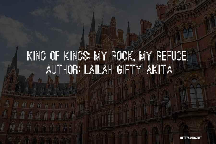 Lailah Gifty Akita Quotes: King Of Kings; My Rock, My Refuge!