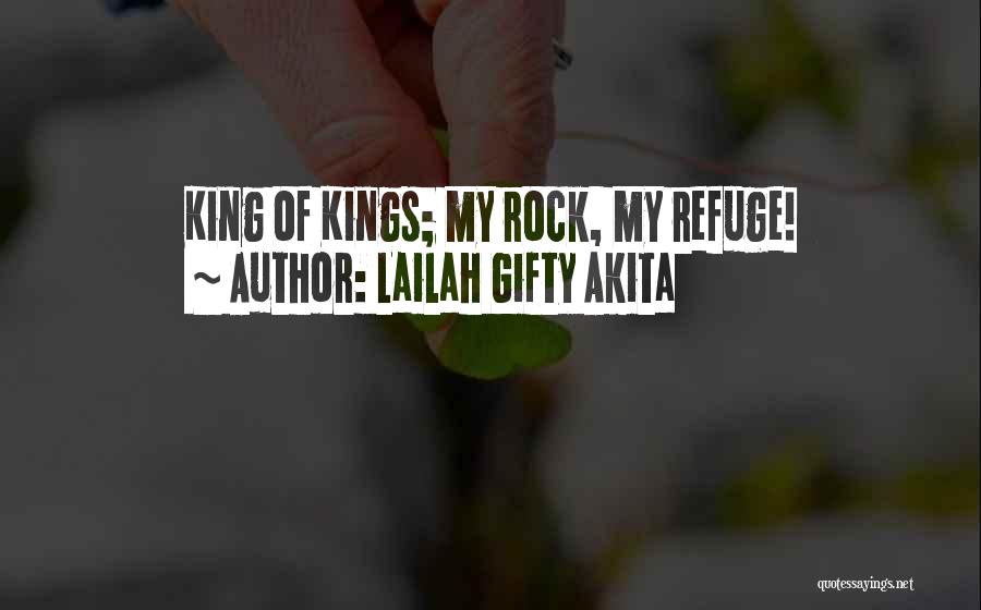 Lailah Gifty Akita Quotes: King Of Kings; My Rock, My Refuge!