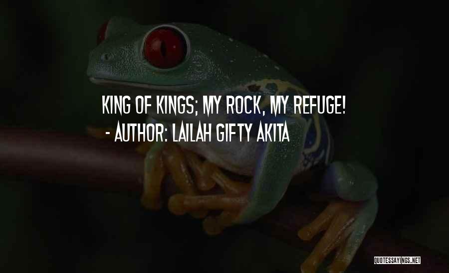 Lailah Gifty Akita Quotes: King Of Kings; My Rock, My Refuge!