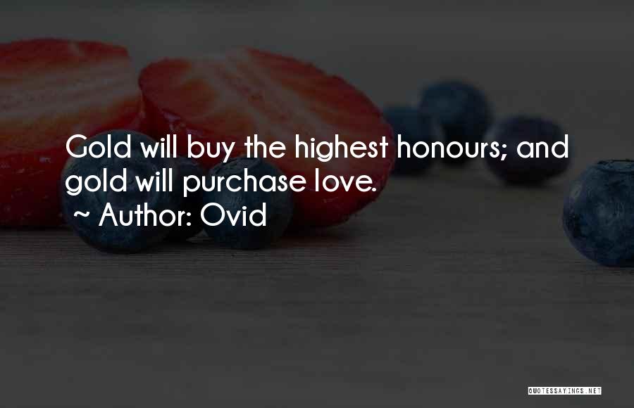 Ovid Quotes: Gold Will Buy The Highest Honours; And Gold Will Purchase Love.
