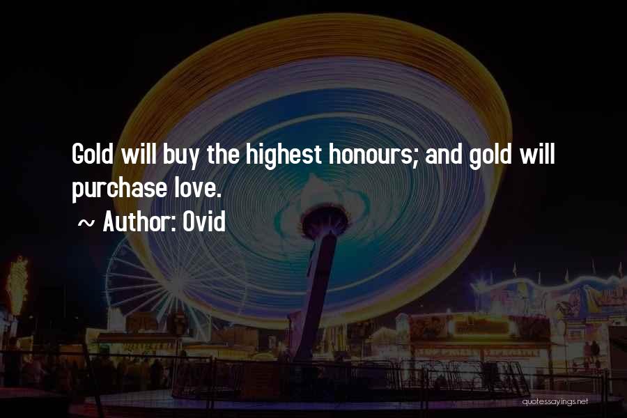 Ovid Quotes: Gold Will Buy The Highest Honours; And Gold Will Purchase Love.