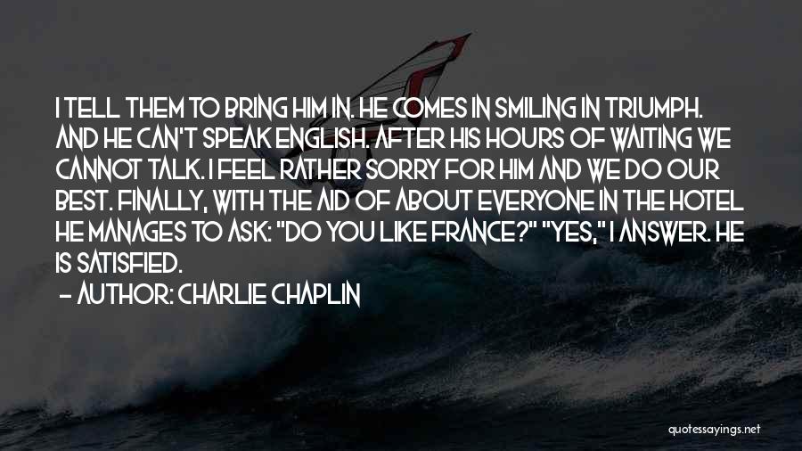 Charlie Chaplin Quotes: I Tell Them To Bring Him In. He Comes In Smiling In Triumph. And He Can't Speak English. After His