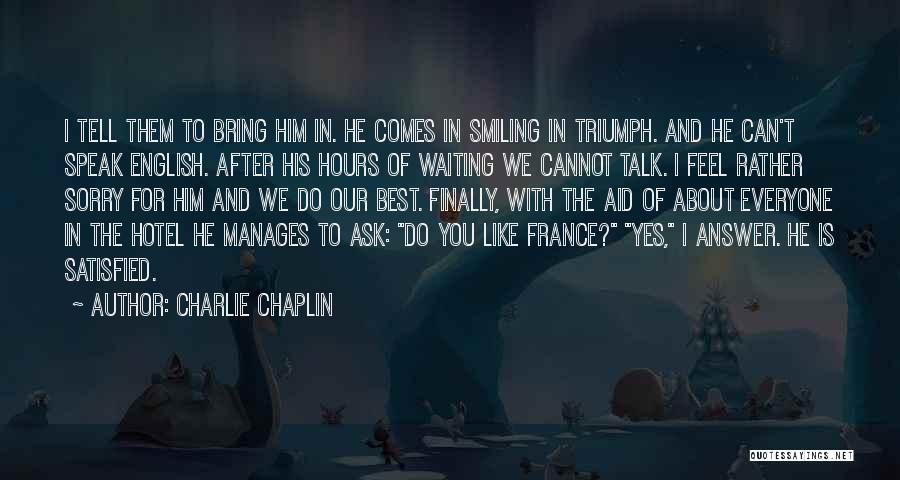 Charlie Chaplin Quotes: I Tell Them To Bring Him In. He Comes In Smiling In Triumph. And He Can't Speak English. After His