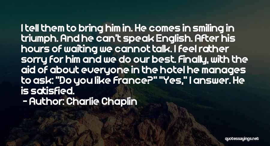 Charlie Chaplin Quotes: I Tell Them To Bring Him In. He Comes In Smiling In Triumph. And He Can't Speak English. After His