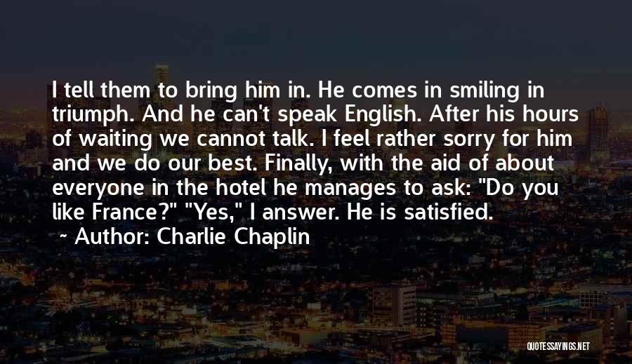 Charlie Chaplin Quotes: I Tell Them To Bring Him In. He Comes In Smiling In Triumph. And He Can't Speak English. After His