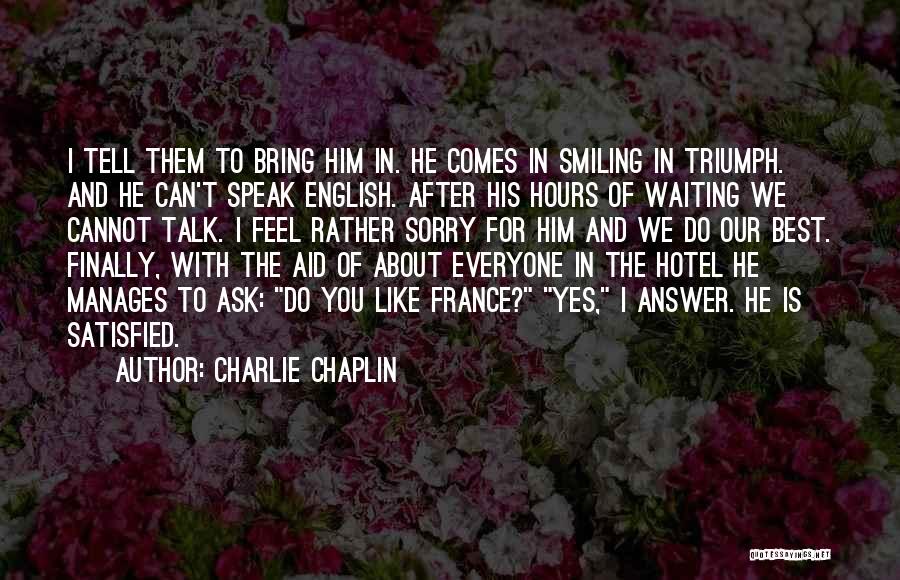 Charlie Chaplin Quotes: I Tell Them To Bring Him In. He Comes In Smiling In Triumph. And He Can't Speak English. After His