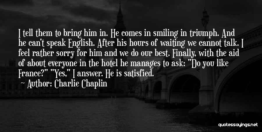 Charlie Chaplin Quotes: I Tell Them To Bring Him In. He Comes In Smiling In Triumph. And He Can't Speak English. After His