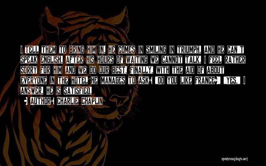 Charlie Chaplin Quotes: I Tell Them To Bring Him In. He Comes In Smiling In Triumph. And He Can't Speak English. After His