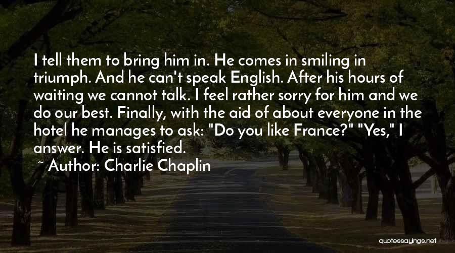 Charlie Chaplin Quotes: I Tell Them To Bring Him In. He Comes In Smiling In Triumph. And He Can't Speak English. After His