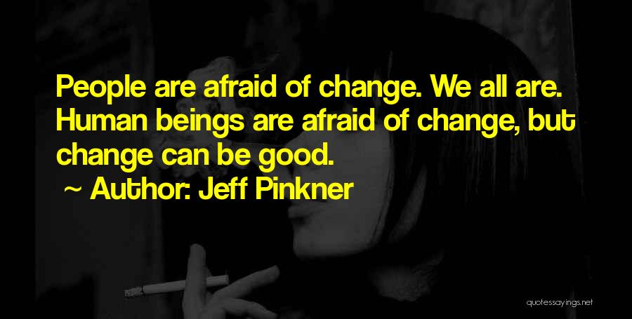 Jeff Pinkner Quotes: People Are Afraid Of Change. We All Are. Human Beings Are Afraid Of Change, But Change Can Be Good.