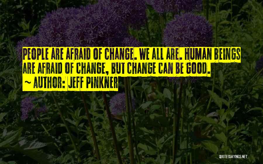 Jeff Pinkner Quotes: People Are Afraid Of Change. We All Are. Human Beings Are Afraid Of Change, But Change Can Be Good.