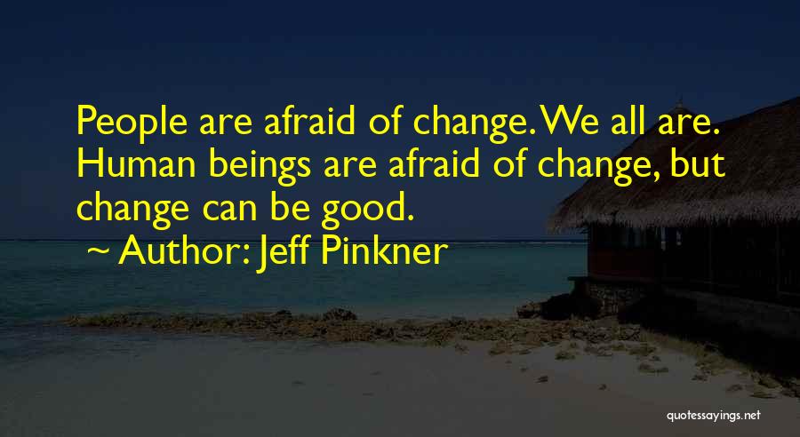 Jeff Pinkner Quotes: People Are Afraid Of Change. We All Are. Human Beings Are Afraid Of Change, But Change Can Be Good.