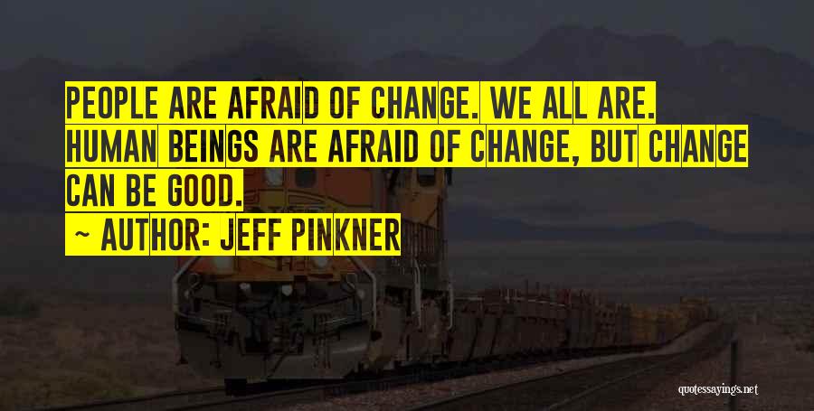 Jeff Pinkner Quotes: People Are Afraid Of Change. We All Are. Human Beings Are Afraid Of Change, But Change Can Be Good.