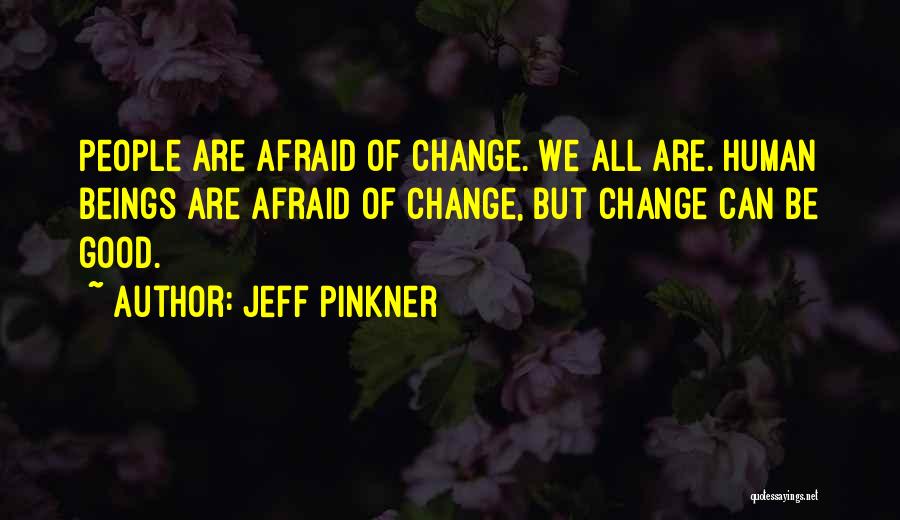 Jeff Pinkner Quotes: People Are Afraid Of Change. We All Are. Human Beings Are Afraid Of Change, But Change Can Be Good.