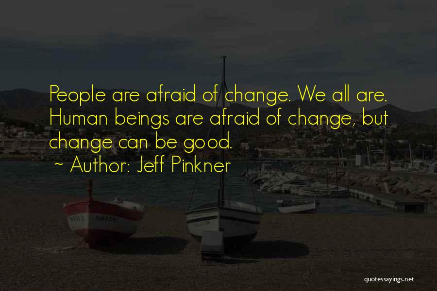 Jeff Pinkner Quotes: People Are Afraid Of Change. We All Are. Human Beings Are Afraid Of Change, But Change Can Be Good.