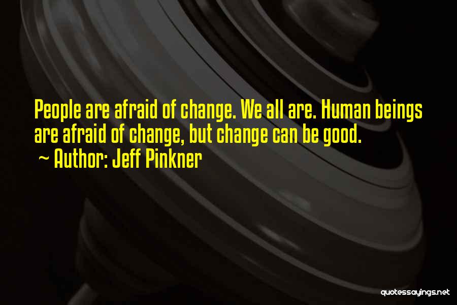 Jeff Pinkner Quotes: People Are Afraid Of Change. We All Are. Human Beings Are Afraid Of Change, But Change Can Be Good.