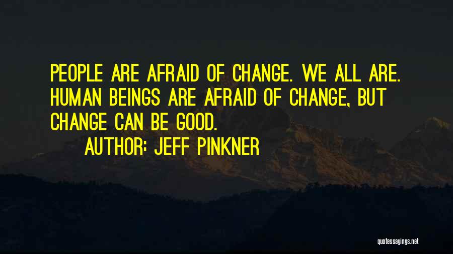 Jeff Pinkner Quotes: People Are Afraid Of Change. We All Are. Human Beings Are Afraid Of Change, But Change Can Be Good.