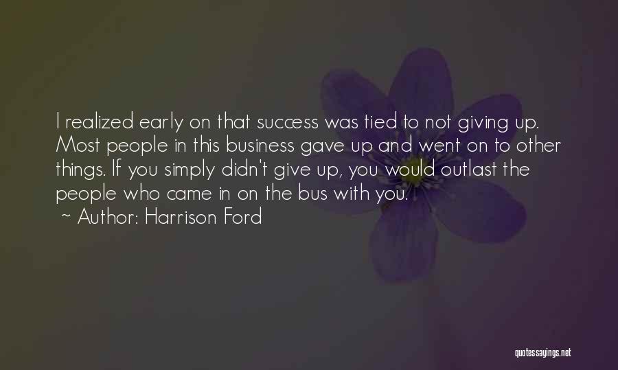 Harrison Ford Quotes: I Realized Early On That Success Was Tied To Not Giving Up. Most People In This Business Gave Up And