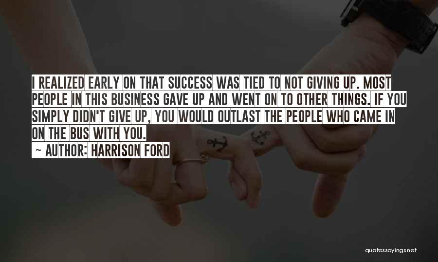 Harrison Ford Quotes: I Realized Early On That Success Was Tied To Not Giving Up. Most People In This Business Gave Up And