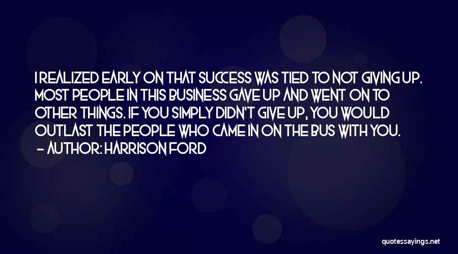 Harrison Ford Quotes: I Realized Early On That Success Was Tied To Not Giving Up. Most People In This Business Gave Up And