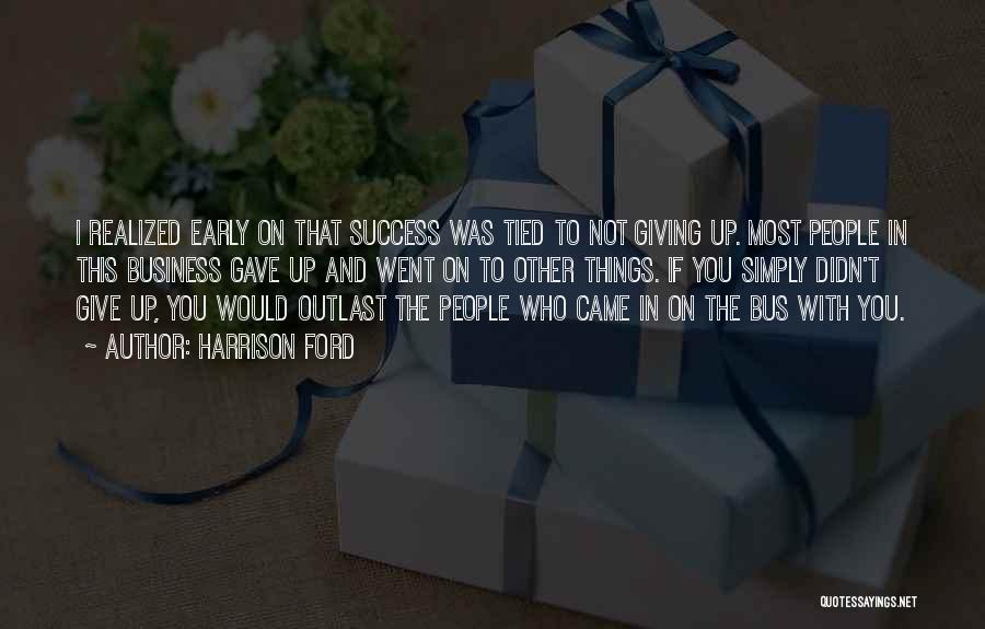 Harrison Ford Quotes: I Realized Early On That Success Was Tied To Not Giving Up. Most People In This Business Gave Up And