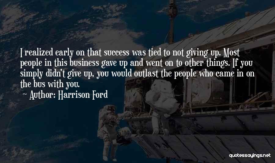 Harrison Ford Quotes: I Realized Early On That Success Was Tied To Not Giving Up. Most People In This Business Gave Up And