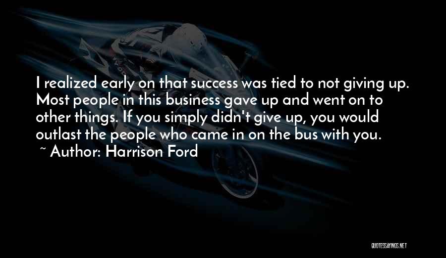 Harrison Ford Quotes: I Realized Early On That Success Was Tied To Not Giving Up. Most People In This Business Gave Up And