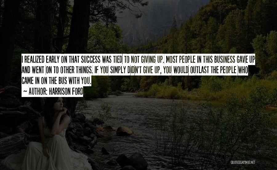 Harrison Ford Quotes: I Realized Early On That Success Was Tied To Not Giving Up. Most People In This Business Gave Up And