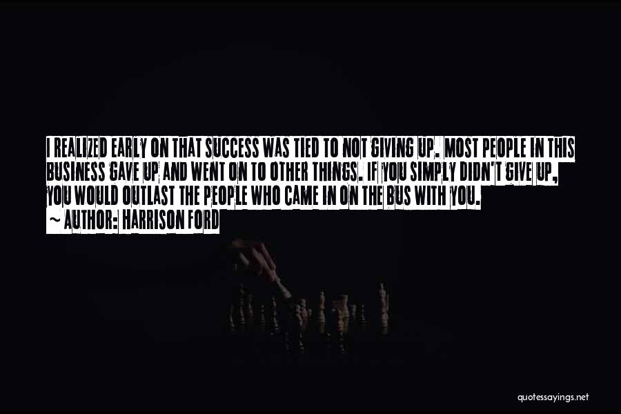 Harrison Ford Quotes: I Realized Early On That Success Was Tied To Not Giving Up. Most People In This Business Gave Up And