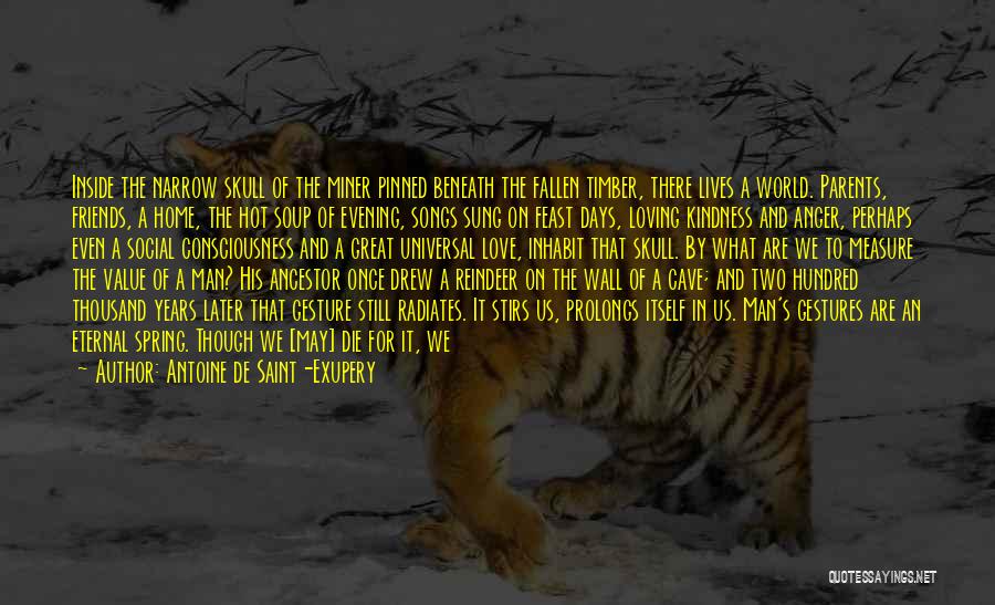 Antoine De Saint-Exupery Quotes: Inside The Narrow Skull Of The Miner Pinned Beneath The Fallen Timber, There Lives A World. Parents, Friends, A Home,