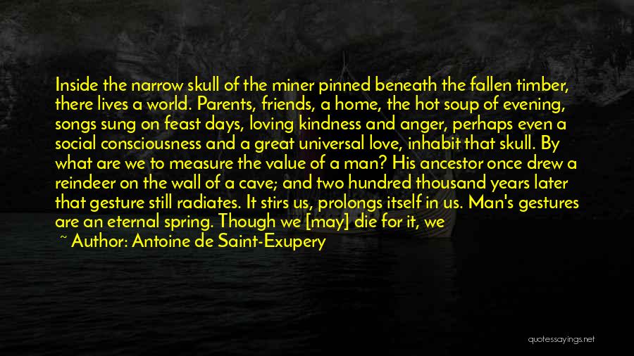 Antoine De Saint-Exupery Quotes: Inside The Narrow Skull Of The Miner Pinned Beneath The Fallen Timber, There Lives A World. Parents, Friends, A Home,