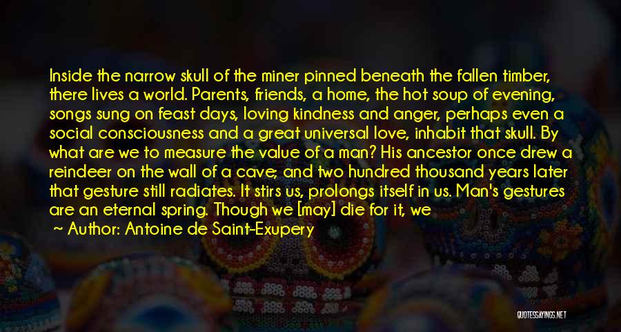 Antoine De Saint-Exupery Quotes: Inside The Narrow Skull Of The Miner Pinned Beneath The Fallen Timber, There Lives A World. Parents, Friends, A Home,