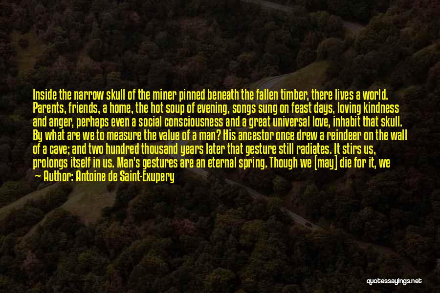 Antoine De Saint-Exupery Quotes: Inside The Narrow Skull Of The Miner Pinned Beneath The Fallen Timber, There Lives A World. Parents, Friends, A Home,