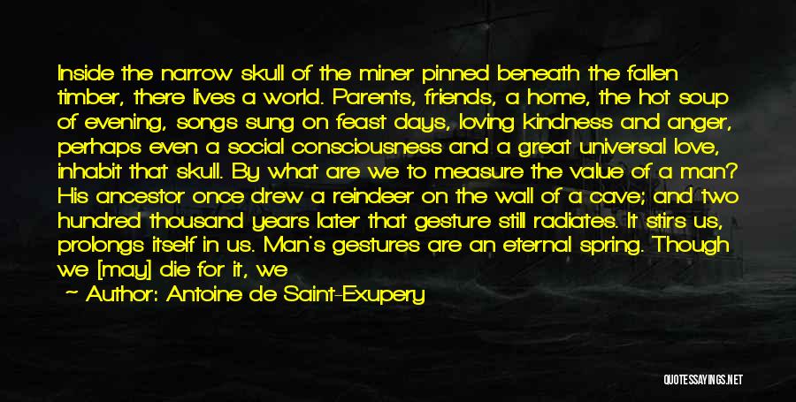 Antoine De Saint-Exupery Quotes: Inside The Narrow Skull Of The Miner Pinned Beneath The Fallen Timber, There Lives A World. Parents, Friends, A Home,