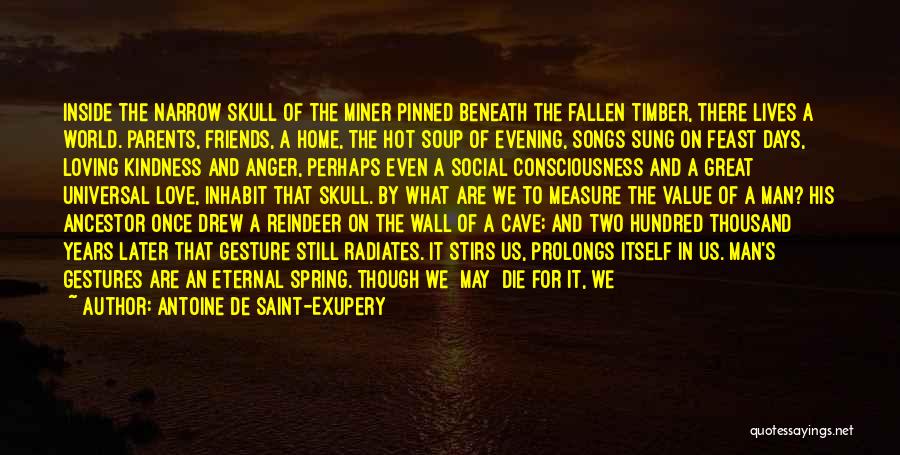 Antoine De Saint-Exupery Quotes: Inside The Narrow Skull Of The Miner Pinned Beneath The Fallen Timber, There Lives A World. Parents, Friends, A Home,