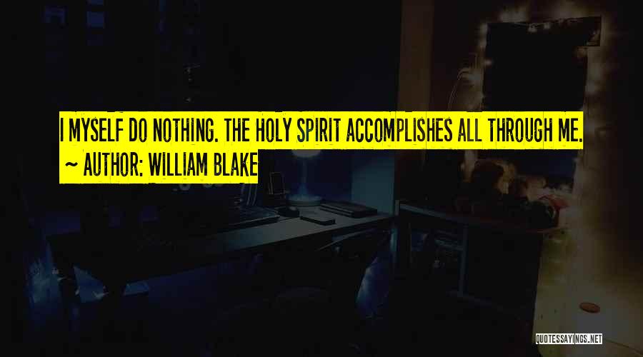William Blake Quotes: I Myself Do Nothing. The Holy Spirit Accomplishes All Through Me.
