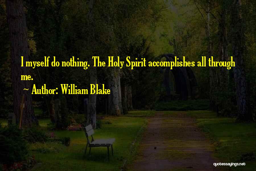 William Blake Quotes: I Myself Do Nothing. The Holy Spirit Accomplishes All Through Me.