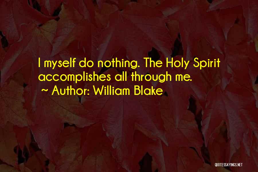 William Blake Quotes: I Myself Do Nothing. The Holy Spirit Accomplishes All Through Me.