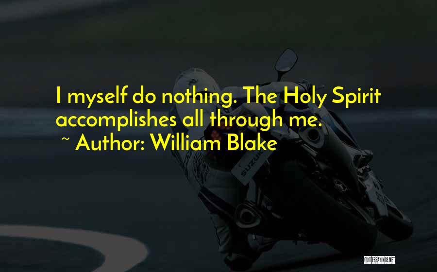 William Blake Quotes: I Myself Do Nothing. The Holy Spirit Accomplishes All Through Me.
